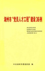 湖州市“党员人才工程”建设36例