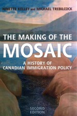 THE MAKING OF THE MOSAIC AHISTORY OF CANADIAN IMMIGRATION POLICY