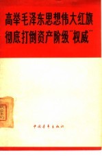 高举毛泽东思想伟大红旗 彻底打倒资产阶级“权威”