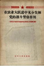 在农业大跃进中充分发挥党的战斗堡垒作用 中共辽宁省农村党组织政治思想工作经验选编