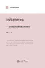 政府决策与咨询丛书 医疗资源向何处去 上海市医疗资源配置及利用研究