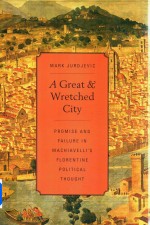 A Great and Wretched City Promise and Failure in Machiavelli's Florentine Political Thought