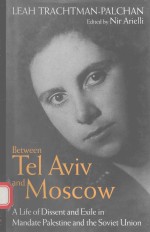 BETWEEN TEL AVIV AND MOSCOW A LIFE OF DISSENT AND EXILE IN MANDATE PALESTINE AND THE SOVIET UNION