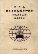 第六届世界华语文教学研讨会论文集 第3册 教学应用组