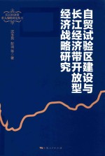 长江经济带重大战略研究丛书 自贸试验区建设与长江经济带开放型经济战略研究