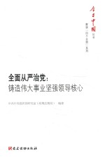 今日中国丛书 解读“四个全面”系列 全面从严治党 铸造伟大事业坚强领导核心