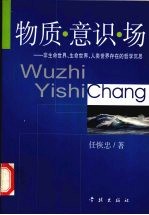 物质·意识·场 非生命世界、生命世界、人类世界存在的哲学沉思