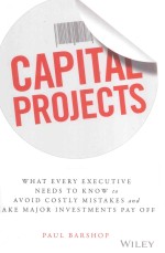 CAPITAL PROJECTS WHAT EVERY EXECUTIVE NEEDS TO KNOW TO AVOID COSTLY MISTAKES AND MAKE MAJOR INVESTME