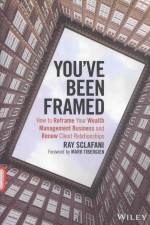 YOU'VE BEEN FRAMED HOW TO REFRAME YOUR WEALTH MANAGEMENT BUSINESS AND RENEW CLIENT RELATIONSHIPS