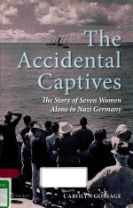 THE ACCIDENTAL CAPTIVES THE STORY OF SEVEN WOMEN ALONE IN NAZI GERMANY