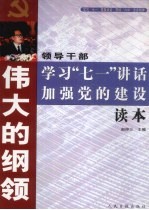 伟大的纲领 领导干部学习“71”讲话加强党的建设读本 上