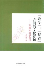 “取今”、“复古”之间的文化穿越 从章太炎到鲁迅