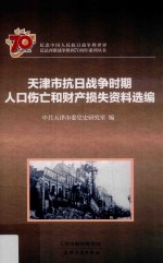 纪念中国人民抗日战争暨世界反法西斯战争胜利70周年系列丛书 天津市抗日战争时期人口伤亡和财产损失资料选编