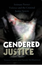 GENDERED JUSTICE INTIMATE PARTNER VIOLENCE AND THE CRIMINAL JUSTICE SYSTEM