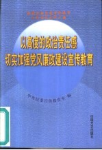 以高度的政治责任感切实加强党风廉政建设宣传教育 全国纪检监察宣传教育工作会议文件汇编