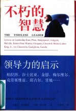 不朽的智慧 领导力的启示：柏拉图、莎士比亚、金恩、克劳塞维兹、邱吉尔、甘地……