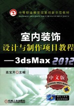 中等职业教育改革创新示范教材 室内装饰设计与制作项目教程 3ds Max 2012 中文版