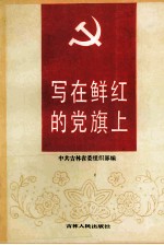 写在鲜红的党旗上 吉林省模范党组织、模范共产党员、模范党务工作者经验事迹选编