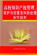 高校知识产权管理、保护与经营及纠纷处理操作指南  第2卷