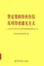 坚定党的历史自信  反对历史虚无主义  以习近平总书记系列重要讲话精神统领党史工作