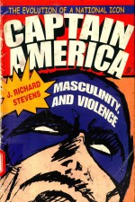 CAPTAIN AMERICA，MASCULINITY，AND VIOLENCE THE EVOLUTION OF A NATIONAL ICON