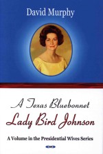 A Texas Bluebonnet: Lady Bird Johnson A Volume in the Presidential Wives Series