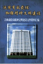 运用有效载体加强精神文明建设 吉林商检局精神文明建设文件资料汇编