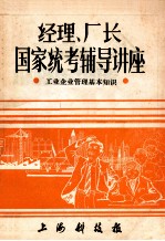 经理、厂长 国家统考辅导讲座 工业企业管理基本知识