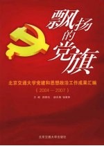 飘扬的党旗 北京交通大学党建和思想政治工作成果汇编 2004-2007