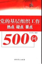 党的基层组织工作热点疑点要点500问