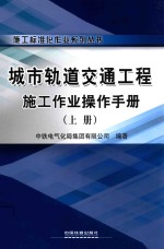 施工标准化作业系列丛书 城市轨道交通工程施工作业操作手册 上