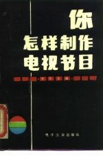 你怎样制作电视节目 电视编导、摄影、解说技巧