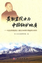 黄劭显院士与中国铀矿地质 纪念黄劭显院士诞辰100周年暨逝世25周年