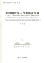 内蒙古财经大学学术文库 新时期我国人口老龄化问题 基于人口规模结构变化趋势及对经济社会发展影响的研究