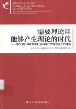 需要理论且能够产生理论的时代 学习习近平在哲学社会科学工作座谈会上的讲话