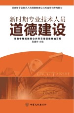 甘肃省专业技术人员继续教育公共科目培训专用教材 新时期专业技术人员道德建设