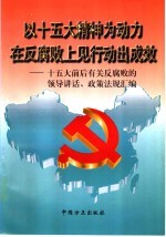 以十五大精神为动力在反腐败上见行动出成效 十五大前后有关反腐败的领导讲话、政策法规汇编