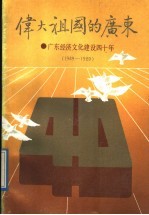 伟大祖国的广东 广东经济文化建设四十年 1949-1989