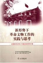 新形势下革命文物工作的实践与思考：全国革命文物工作座谈会材料汇编，中共中央宣传部宣传教育局国家文物局博物馆司编