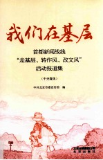 我们在基层 首都新闻战线“走基层、转作风、改文风”活动报道集