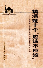 搞清楚十个“应该不应该” 十论把“四人帮”颠倒的路线是非纠正过来