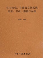 红心向党:甘肃省文化系统美术、书法、摄影作品集