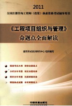 2011全国注册咨询工程师(投资)执业资格考试辅导用书 《工程项目组织与管理》命题点全面解读