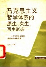 马克思主义哲学体系的原生、次生、再生形态 论马克思主义哲学体系的形成和发展