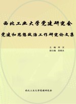 西北工业大学党建研究会党建和思想政治工作研究论文集