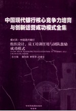 中国现代银行核心竞争力培育与创新运营成功模式全集 模式四 中国现代银行 组织设计、员工培训任用与团队激励成功模式 第1册