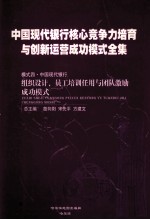 中国现代银行核心竞争力培育与创新运营成功模式全集 模式四 中国现代银行 组织设计、员工培训任用与团队激励成功模式 第3册