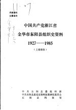 中国共产党浙江省金华市东阳县组织史资料 1927-1985 上报部分