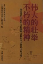 伟大的壮举 不朽的精神 湖南省纪念红军长征胜利七十周年学术研讨会论文集