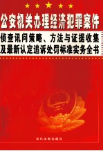 公安机关办理经济犯罪案件侦查讯问策略、方法与证据收集及最新认定追诉处罚标准实务全书  第3卷